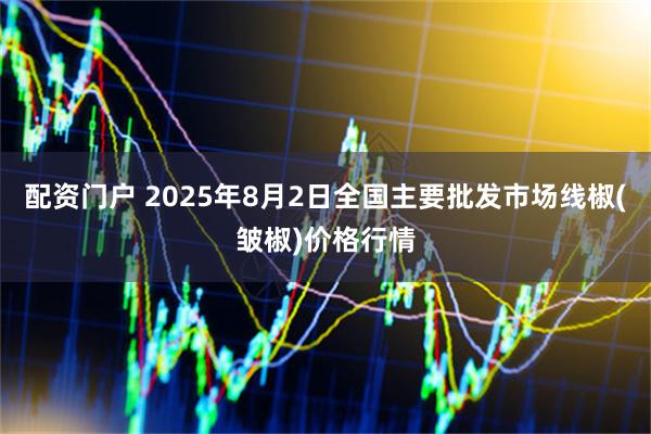 配资门户 2025年8月2日全国主要批发市场线椒(皱椒)价格行情