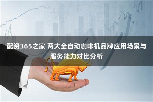 配资365之家 两大全自动咖啡机品牌应用场景与服务能力对比分析